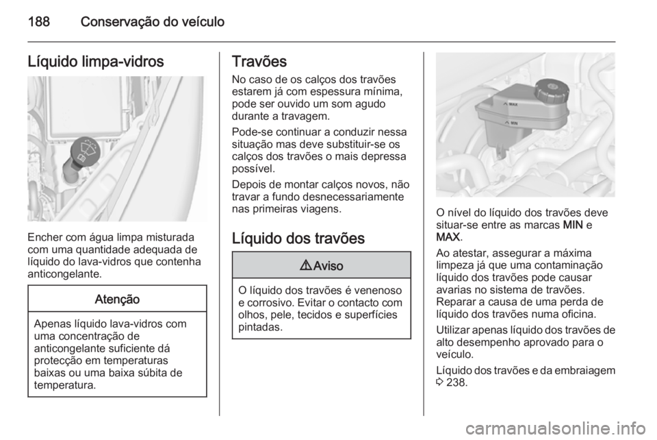 OPEL MERIVA 2015.5  Manual de Instruções (in Portugues) 188Conservação do veículoLíquido limpa-vidros
Encher com água limpa misturada
com uma quantidade adequada de
líquido do lava-vidros que contenha
anticongelante.
Atenção
Apenas líquido lava-vi
