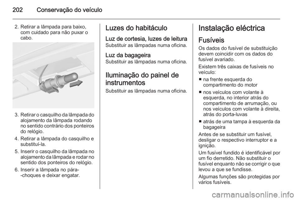 OPEL MERIVA 2015.5  Manual de Instruções (in Portugues) 202Conservação do veículo
2. Retirar a lâmpada para baixo,com cuidado para não puxar o
cabo.
3. Retirar o casquilho da lâmpada do
alojamento da lâmpada rodando
no sentido contrário dos ponteir