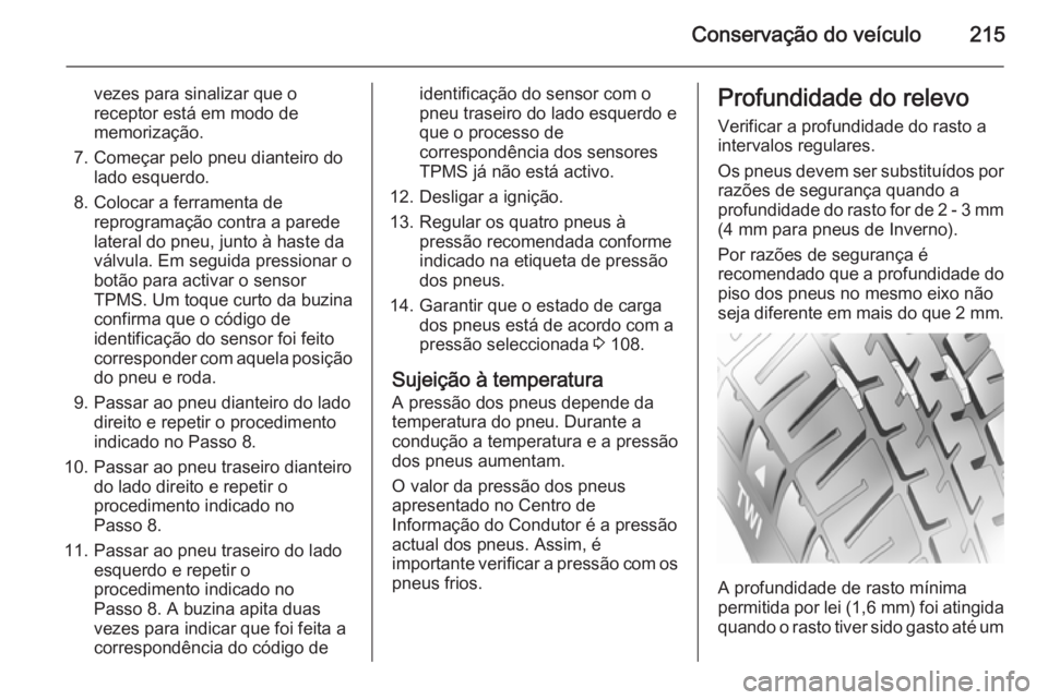 OPEL MERIVA 2015.5  Manual de Instruções (in Portugues) Conservação do veículo215
vezes para sinalizar que o
receptor está em modo de
memorização.
7. Começar pelo pneu dianteiro do lado esquerdo.
8. Colocar a ferramenta de reprogramação contra a p