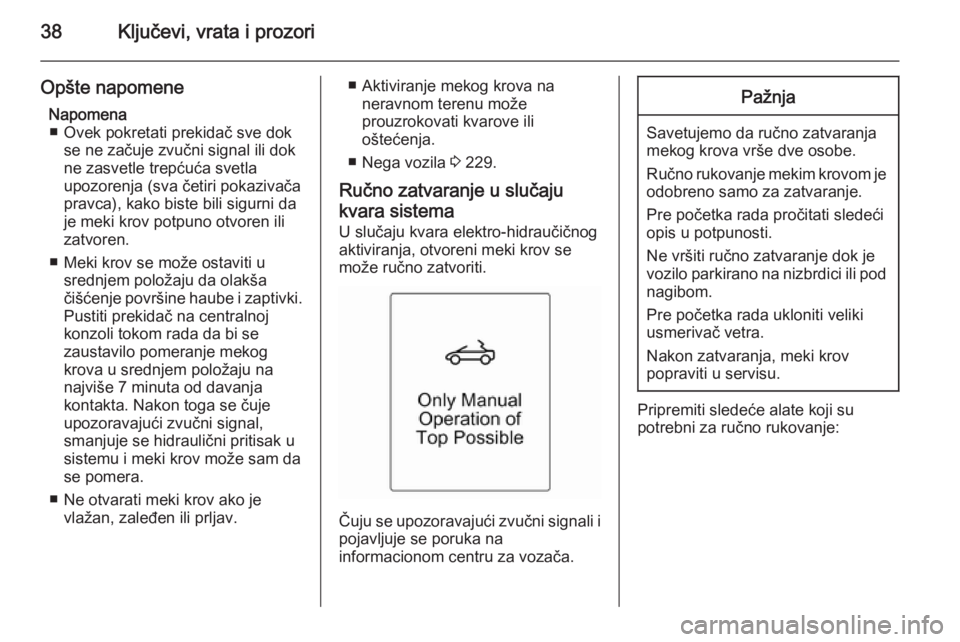 OPEL CASCADA 2015  Uputstvo za upotrebu (in Serbian) 38Ključevi, vrata i prozori
Opšte napomeneNapomena■ Ovek pokretati prekidač sve dok se ne začuje zvučni signal ili dok
ne zasvetle trepćuća svetla
upozorenja (sva četiri pokazivača
pravca),