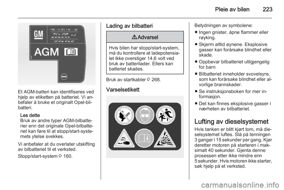 OPEL ASTRA J 2014  Instruksjonsbok Pleie av bilen223
Et AGM-batteri kan identifiseres ved
hjelp av etiketten på batteriet. Vi an‐
befaler å bruke et originalt Opel-bil‐
batteri.
Les dette
Bruk av andre typer AGM-bilbatte‐
rier 