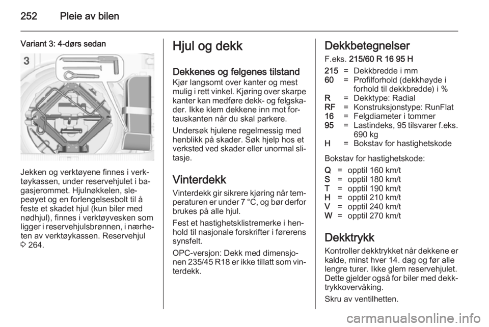 OPEL ASTRA J 2014  Instruksjonsbok 252Pleie av bilen
Variant 3: 4-dørs sedan
Jekken og verktøyene finnes i verk‐
tøykassen, under reservehjulet i ba‐
gasjerommet. Hjulnøkkelen, sle‐ peøyet og en forlengelsesbolt til å
feste