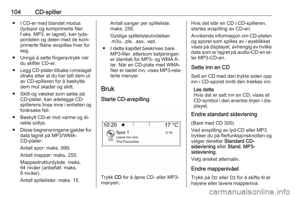 OPEL ASTRA J 2016  Brukerhåndbok for infotainmentsystem 104CD-spiller● I CD-er med blandet modus(lydspor og komprimerte filer,f.eks. MP3, er lagret), kan lyds‐
pordelen og delen med de kom‐
primerte filene avspilles hver for
seg.
● Unngå å sette 