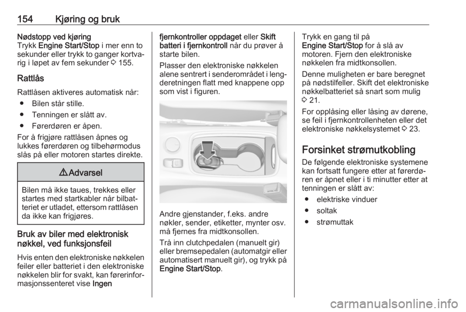 OPEL ASTRA K 2017  Instruksjonsbok 154Kjøring og brukNødstopp ved kjøring
Trykk  Engine Start/Stop  i mer enn to
sekunder eller trykk to ganger kortva‐ rig i løpet av fem sekunder  3 155.
Rattlås
Rattlåsen aktiveres automatisk 