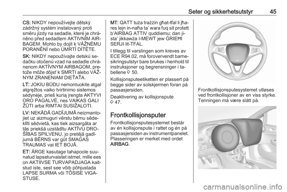 OPEL CORSA 2016  Instruksjonsbok Seter og sikkerhetsutstyr45CS: NIKDY nepoužívejte dětský
zádržný systém instalovaný proti
směru jízdy na sedadle, které je chrá‐
něno před sedadlem AKTIVNÍM AIR‐
BAGEM. Mohlo by do