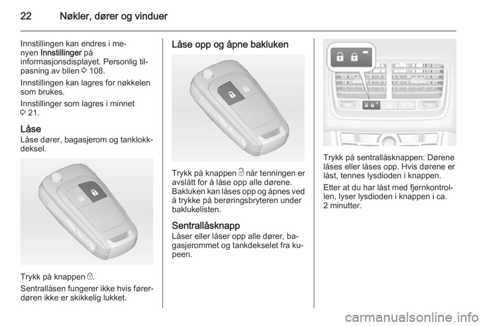 OPEL MERIVA 2014.5  Instruksjonsbok 22Nøkler, dører og vinduer
Innstillingen kan endres i me‐
nyen  Innstillinger  på
informasjonsdisplayet. Personlig til‐
pasning av bilen  3 108.
Innstillingen kan lagres for nøkkelen som bruke
