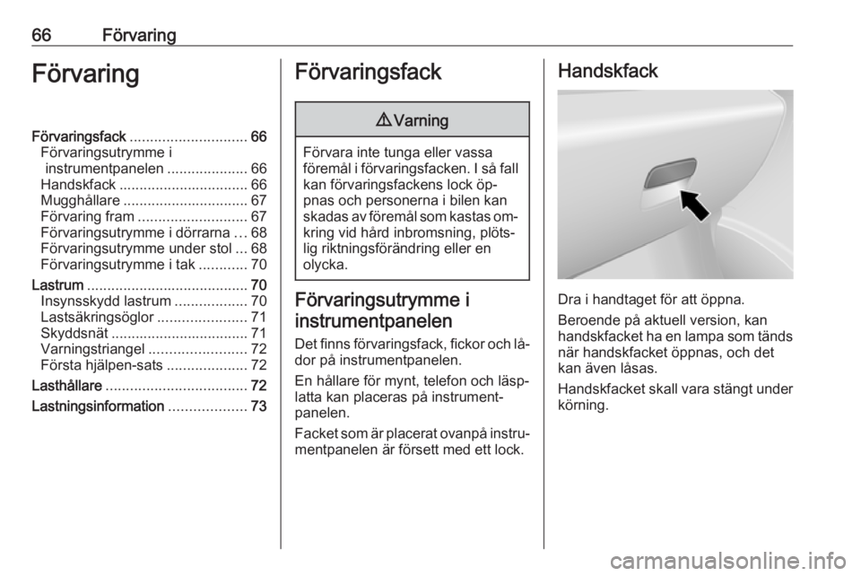 OPEL VIVARO B 2016.5  Instruktionsbok 66FörvaringFörvaringFörvaringsfack............................. 66
Förvaringsutrymme i instrumentpanelen ....................66
Handskfack ................................ 66
Mugghållare ........