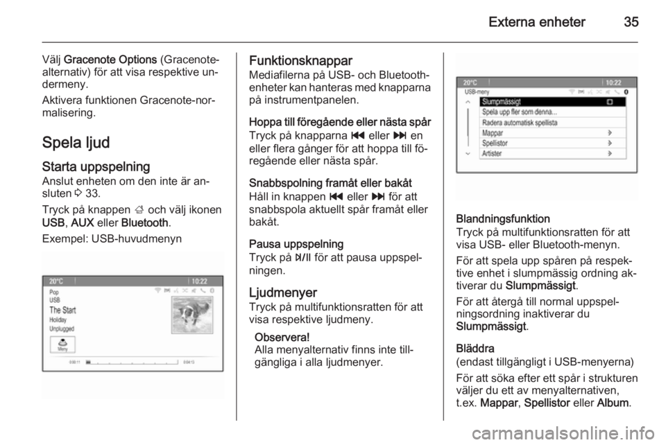 OPEL ZAFIRA C 2014.5  Handbok för infotainmentsystem Externa enheter35
Välj Gracenote Options  (Gracenote-
alternativ) för att visa respektive un‐
dermeny.
Aktivera funktionen Gracenote-nor‐
malisering.
Spela ljud
Starta uppspelning
Anslut enheten
