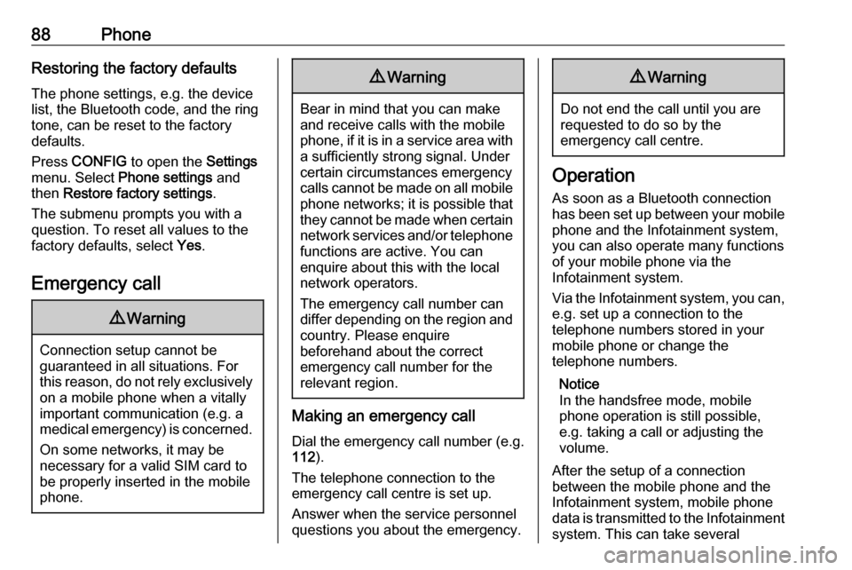 VAUXHALL ADAM 2016  Infotainment system 88PhoneRestoring the factory defaultsThe phone settings, e.g. the device
list, the Bluetooth code, and the ring
tone, can be reset to the factory
defaults.
Press  CONFIG  to open the  Settings
menu. S