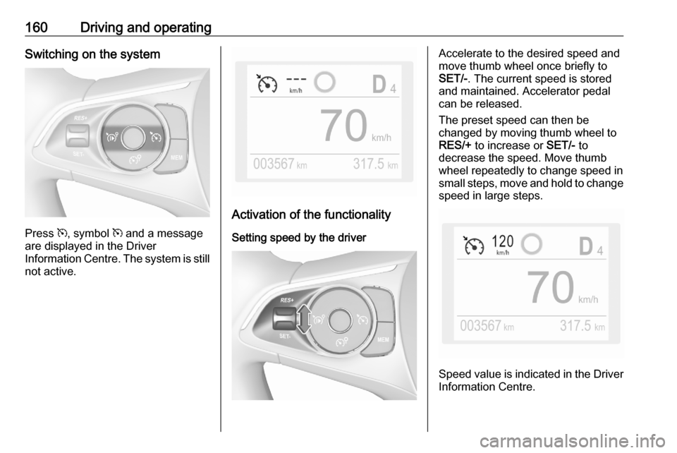 VAUXHALL GRANDLAND X 2020  Owners Manual 160Driving and operatingSwitching on the system
Press m, symbol  m and a message
are displayed in the Driver
Information Centre. The system is still not active.
Activation of the functionality
Setting