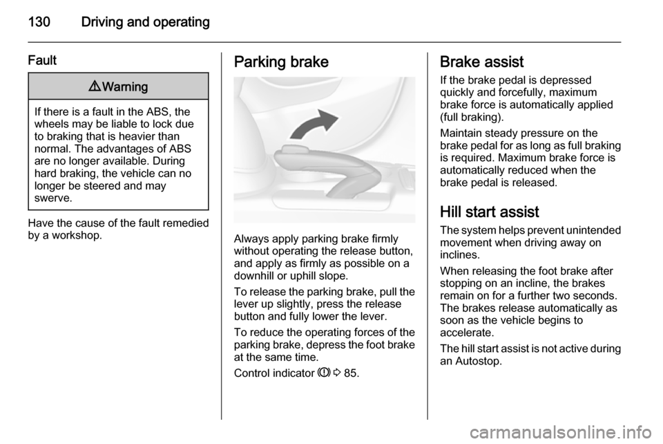 VAUXHALL MOKKA 2014.5  Owners Manual 130Driving and operating
Fault9Warning
If there is a fault in the ABS, the
wheels may be liable to lock due
to braking that is heavier than
normal. The advantages of ABS are no longer available. Durin