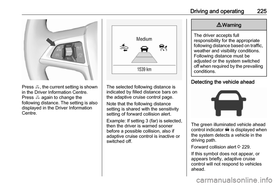 VAUXHALL ZAFIRA TOURER 2018 User Guide Driving and operating225
Press E, the current setting is shown
in the Driver Information Centre.
Press  E again to change the
following distance. The setting is also displayed in the Driver Informatio