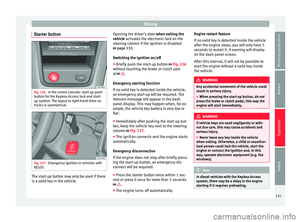 Seat Alhambra 2015  Owners Manual Driving
Starter button Fig. 126 
In the centre console: start-up push
button for the Keyless Access lock and start-
up system. The layout in right-hand drive ve-
hicles is symmetrical. Fig. 127 
Emerg