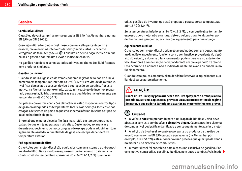 Seat Alhambra 2011  Manual do proprietário (in Portuguese)  Verificação e reposição dos níveis 280
Gasóleo
Combustível diesel
O gasóleo deverá cumprir a norma europeia EN 590 (na Alemanha, a norma 
EN 590 ou DIN 51628).
Caso seja utilizado combustíve