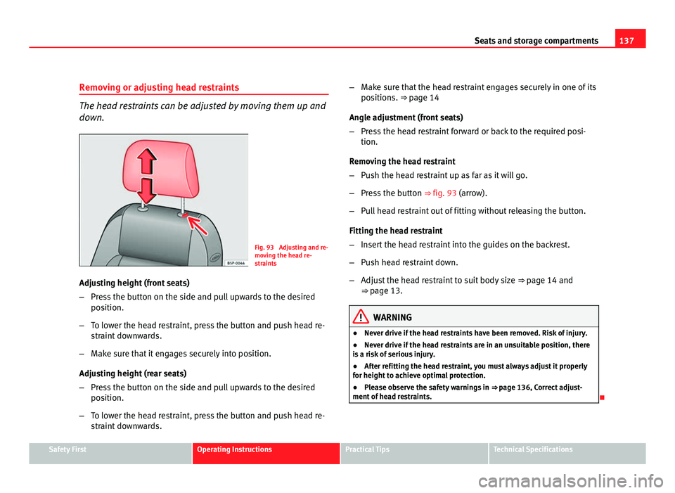 Seat Altea 2012  Owners Manual 137
Seats and storage compartments
Removing or adjusting head restraints
The head restraints can be adjusted by moving them up and
down.
Fig. 93  Adjusting and re-
moving the head re-
straints
Adjusti
