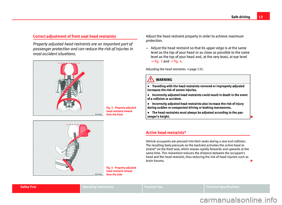 Seat Altea 2012  Owners Manual 13
Safe driving
Correct adjustment of front seat head restraints
Properly adjusted head restraints are an important part of
passenger protection and can reduce the risk of injuries in
most accident si