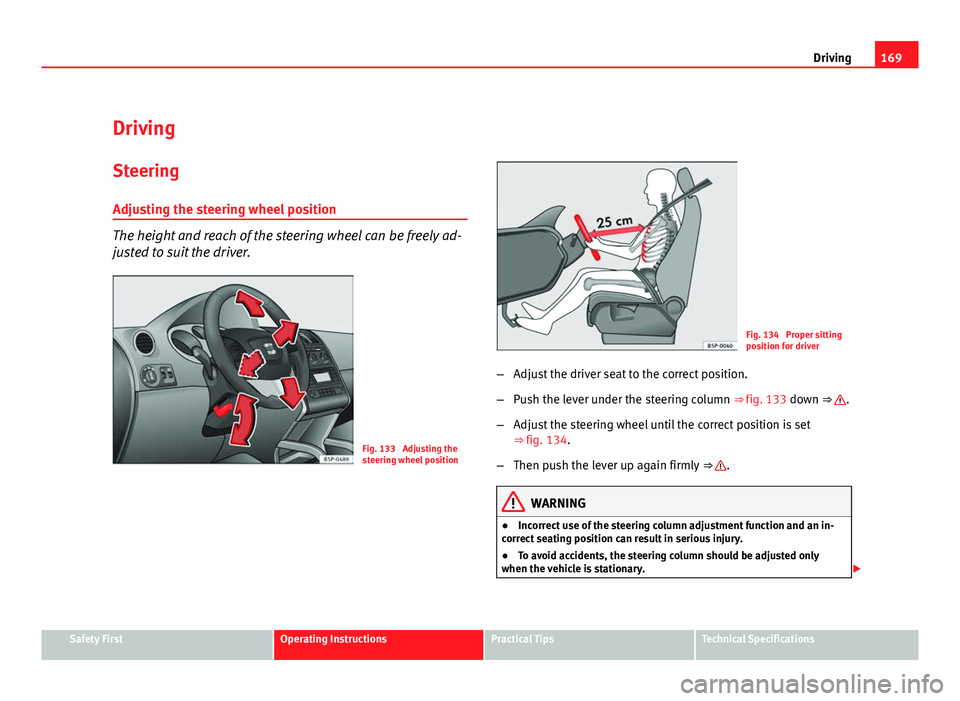 Seat Altea 2012  Owners Manual 169
Driving
Driving SteeringAdjusting the steering wheel position
The height and reach of the steering wheel can be freely ad-
justed to suit the driver.
Fig. 133  Adjusting the
steering wheel positio