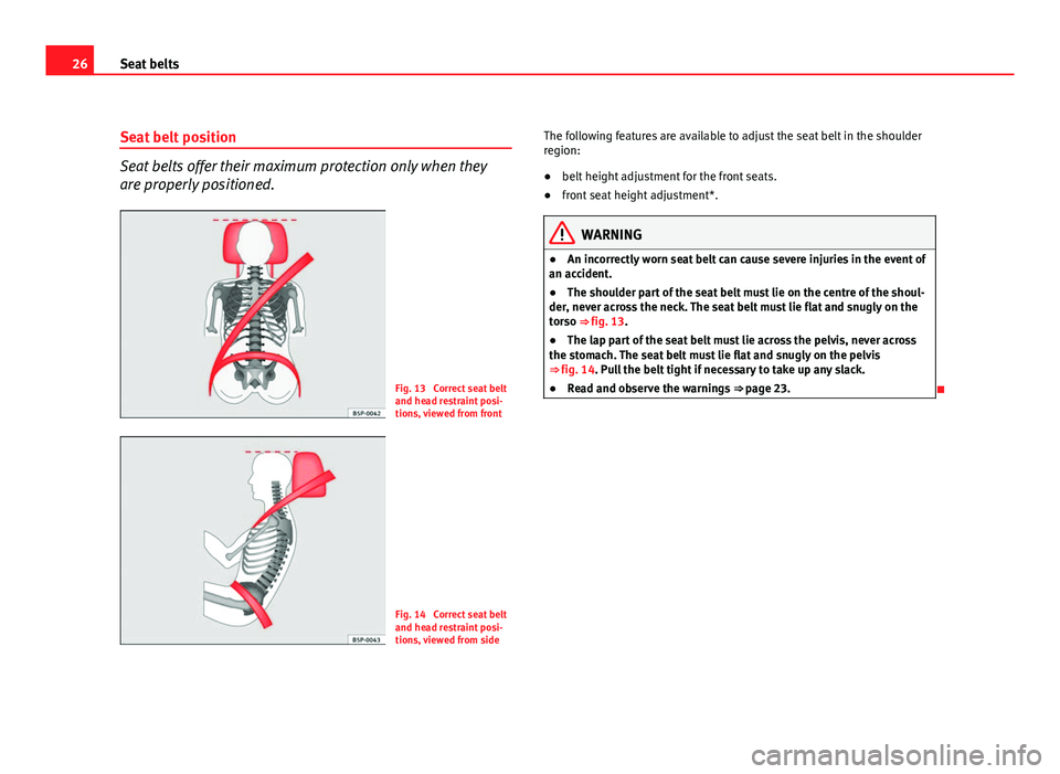 Seat Altea 2012  Owners Manual 26Seat belts
Seat belt position
Seat belts offer their maximum protection only when they
are properly positioned.
Fig. 13  Correct seat belt
and head restraint posi-
tions, viewed from front
Fig. 14  