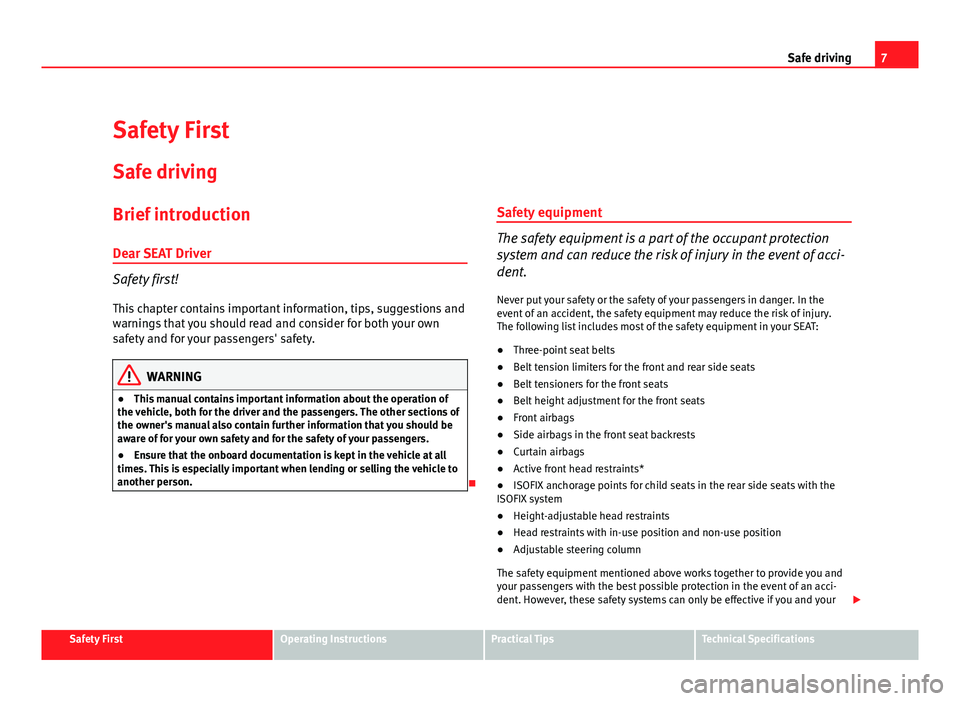 Seat Altea 2012  Owners Manual 7
Safe driving
Safety First
Safe driving
Brief introduction
Dear SEAT Driver
Safety first! This chapter contains important information, tips, suggestions and
warnings that you should read and consider
