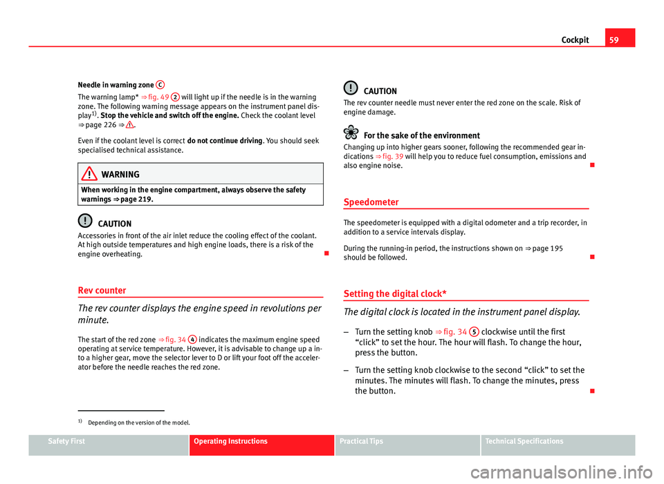 Seat Altea Freetrack 2012  Owners Manual 59
Cockpit
Needle in warning zone  C
The warning lamp* ⇒ fig. 49  2 will light up if the needle is in the warning
zone. The following warning message appears on the instrument panel dis-
play 1)
.