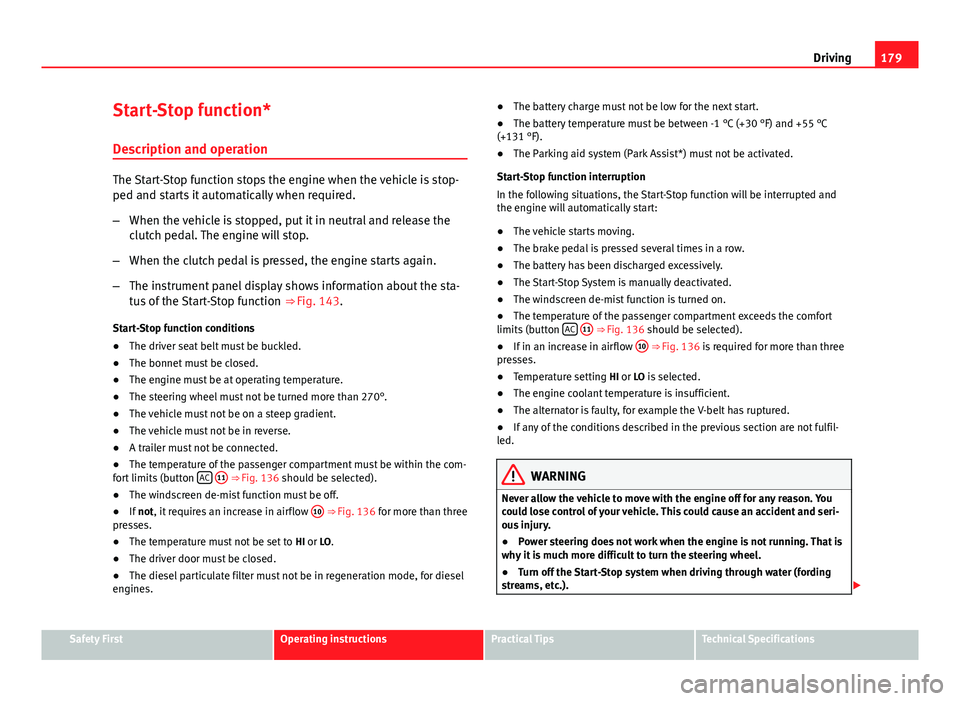 Seat Altea XL 2014  Owners Manual 179
Driving
Start-Stop function*
Description and operation
The Start-Stop function stops the engine when the vehicle is stop-
ped and starts it automatically when required.
– When the vehicle is sto