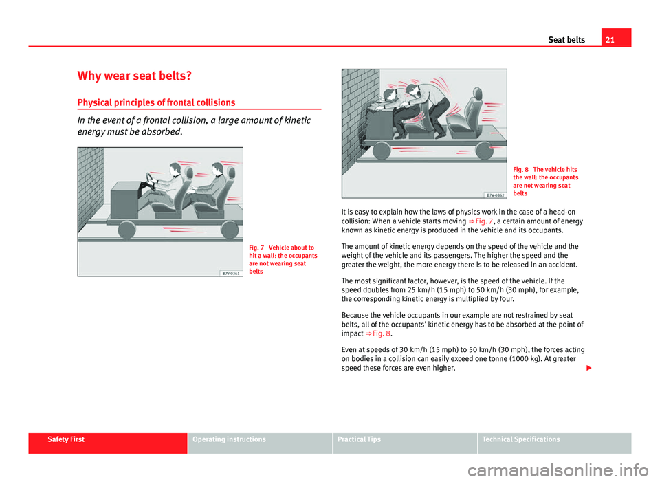 Seat Altea XL 2014  Owners Manual 21
Seat belts
Why wear seat belts? Physical principles of frontal collisions
In the event of a frontal collision, a large amount of kinetic
energy must be absorbed.
Fig. 7  Vehicle about to
hit a wall