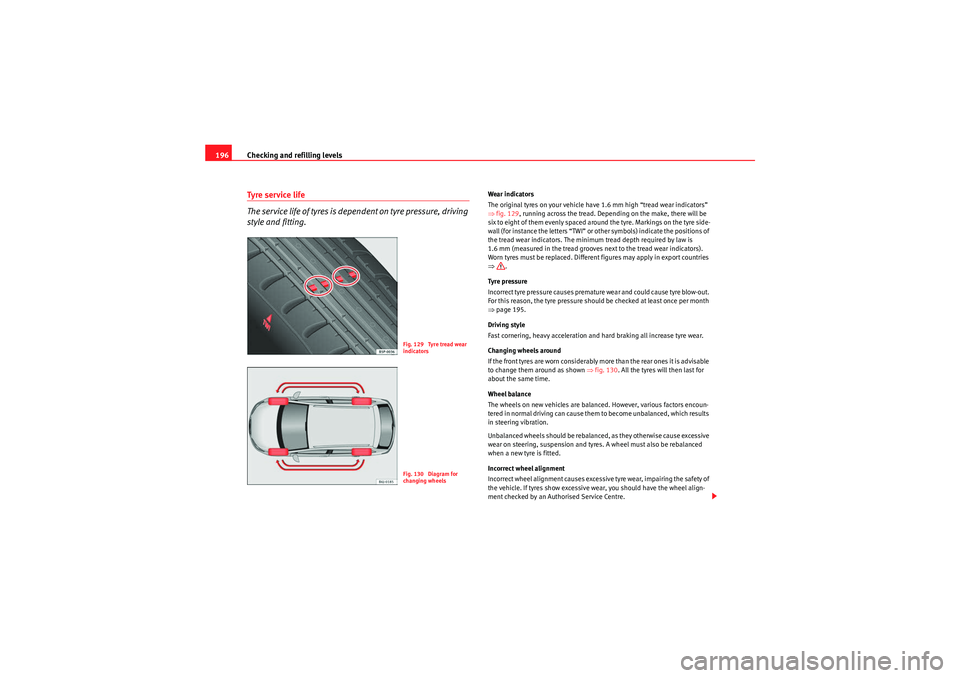 Seat Ibiza ST 2009  Owners manual Checking and refilling levels
196Tyre ser vice life 
The service life of tyres is dependent on tyre pressure, driving 
style and fitting.
Wear indicators
The original tyres on your vehicle have 1.6 mm