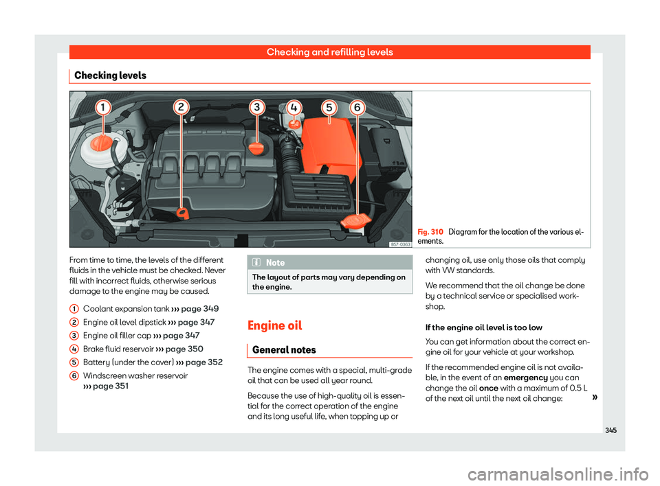 Seat Ateca 2020  Owners Manual Checking and refilling levels
Checking levels Fig. 310 
Diagram for the location of the various el-
ements. From time to time, the levels of the different
fluids in the v
ehicl
e must be check ed. Ne

