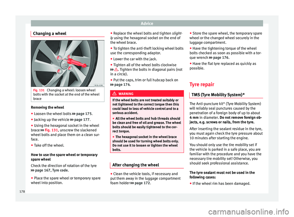 Seat Mii 2014  Owners manual Advice
Changing a wheel Fig. 131 
Changing a wheel: loosen wheel
bolts with the socket at the end of the wheel
brace Removing the wheel
● Loosen the wheel bolts  ››› page 175 .
● Jacking up 
