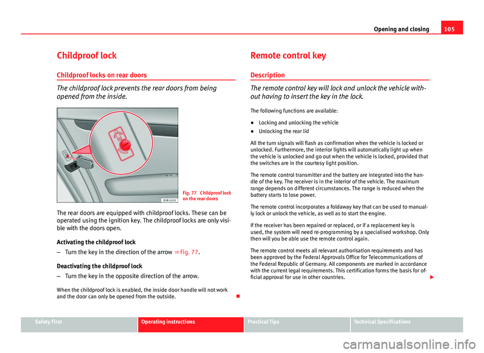 Seat Exeo 2013  Owners manual 105
Opening and closing
Childproof lock
Childproof locks on rear doors
The childproof lock prevents the rear doors from being
opened from the inside.
Fig. 77  Childproof lock
on the rear doors
The rea