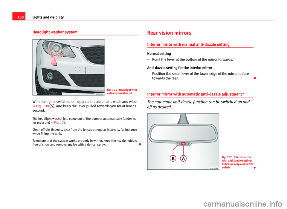 Seat Exeo 2013  Owners manual 130Lights and visibility
Headlight washer system
Fig. 101  Headlight with
extended washer jet
With the lights switched on, operate the automatic wash and wipe
⇒ Fig. 100  5
, and keep the lever pu