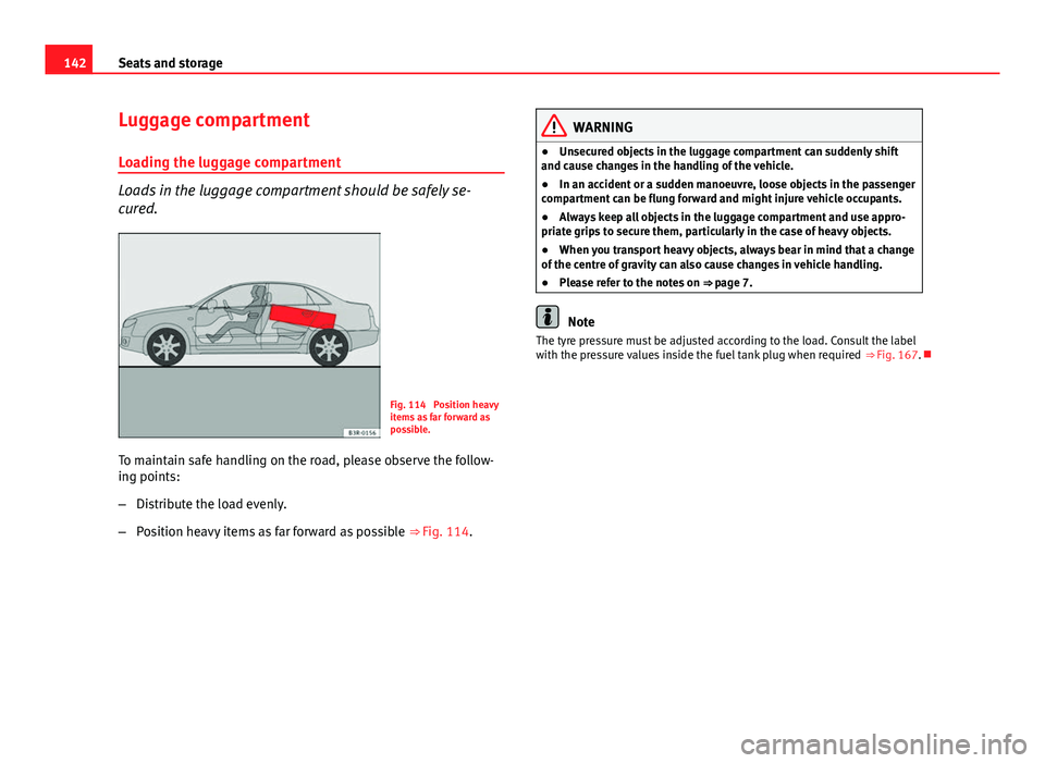 Seat Exeo 2013  Owners manual 142Seats and storage
Luggage compartment
Loading the luggage compartment
Loads in the luggage compartment should be safely se-
cured.
Fig. 114  Position heavy
items as far forward as
possible.
To main