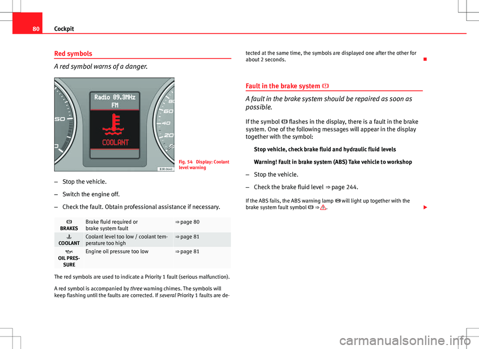 Seat Exeo ST 2012  Owners manual 80Cockpit
Red symbols
A red symbol warns of a danger.
Fig. 54  Display: Coolant
level warning
– Stop the vehicle.
– Switch the engine off.
– Check the fault. Obtain professional assistance if ne