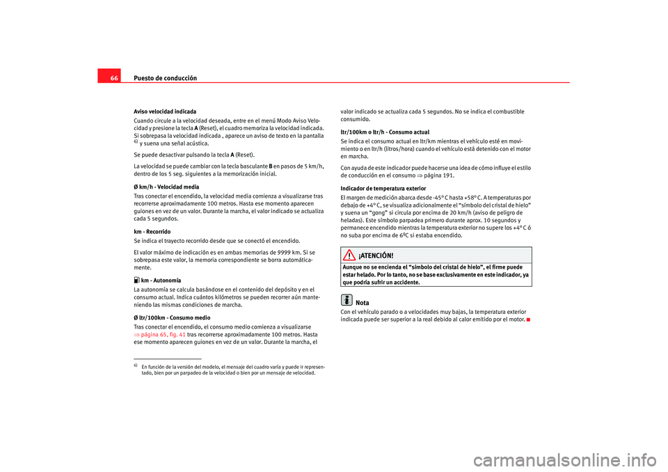 Seat Leon 5D 2007  Manual de instrucciones (in Spanish) Puesto de conducción
66Aviso velocidad indicada
Cuando circule a la velocidad deseada, entre en el menú Modo Aviso Velo-
cidad y presione la tecla A  (Reset), el cuadro memoriza la velocidad indicad