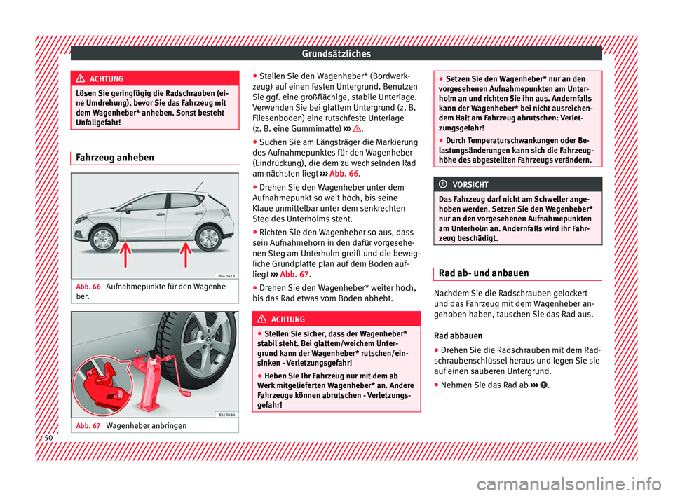 Seat Ibiza ST 2016  Betriebsanleitung (in German) Grundsätzliches
ACHTUNG
Lösen Sie geringfügig die Radschrauben (ei-
ne Umdrehun g), bev
or Sie das Fahrzeug mit
dem Wagenheber* anheben. Sonst besteht
Unfallgefahr! Fahrzeug anheben
Abb. 66 
Aufnah