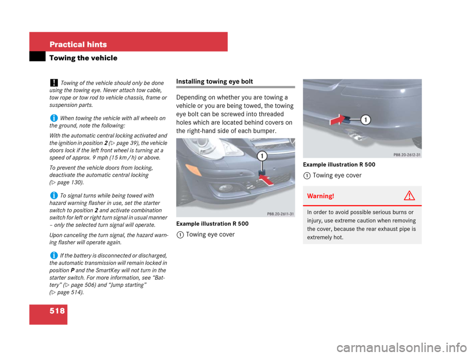 MERCEDES-BENZ R350 2007 R171 Owners Manual 518 Practical hints
Towing the vehicle
Installing towing eye bolt
Depending on whether you are towing a 
vehicle or you are being towed, the towing 
eye bolt can be screwed into threaded 
holes which 