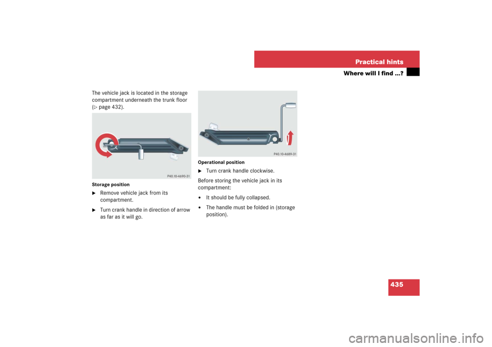 MERCEDES-BENZ E350 4MATIC 2007 W211 Owners Manual 435 Practical hints
Where will I find ...?
The vehicle jack is located in the storage 
compartment underneath the trunk floor 
(page 432).
Storage position
Remove vehicle jack from its 
compartment.