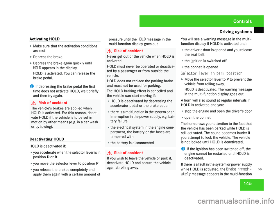 MERCEDES-BENZ CLS COUPE 2008  Owners Manual Driving systems
145
Activating HOLD X
Make sure that the activation conditions
are met.
X Depress the brake.
X Depress the brake again quickly until
HOLD appears in the display.
HOLD is activated. You