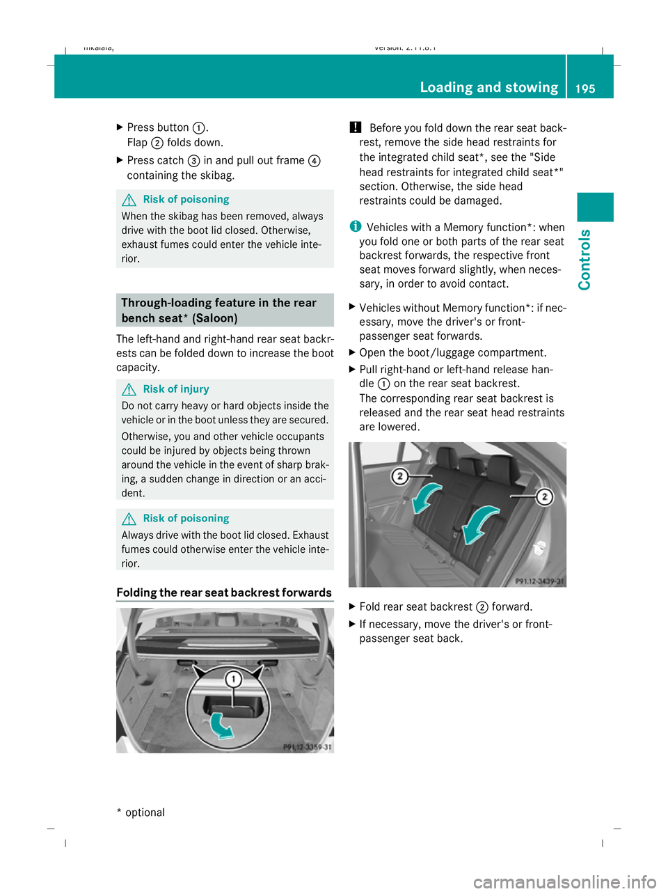 MERCEDES-BENZ E-CLASS ESTATE 2009  Owners Manual X
Press button :.
Flap ;folds down.
X Press catch =in and pull out frame ?
containing the skibag. G
Risk of poisoning
When the skibag has been removed, always
drive with the boot lid closed. Otherwise