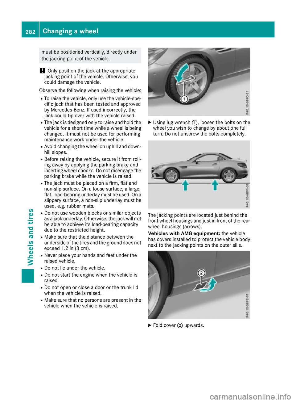 MERCEDES-BENZ SLC 2018  Owners Manual must be positioned vertically, directly under
the jacking point of the vehicle.
! Only position the jack at the appropriate
jacking point of the vehicle. Otherwise, you
could damage the vehicle.
Obser