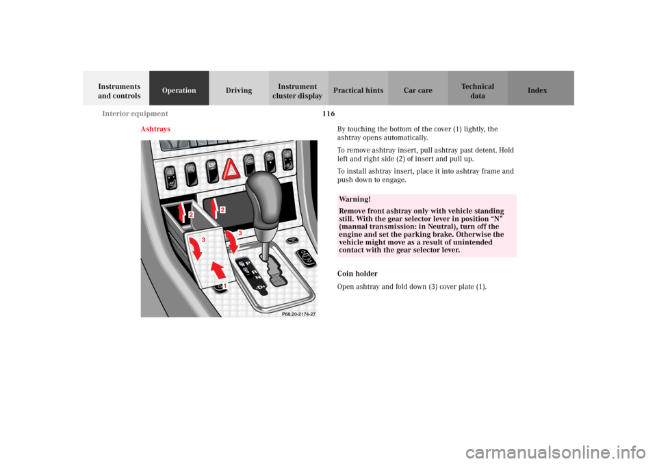 MERCEDES-BENZ SLK CLASS 2002  Owners Manual 116 Interior equipment
Te ch n i c a l
data Instruments 
and controlsOperationDrivingInstrument 
cluster displayPractical hints Car care Index
AshtraysBy touching the bottom of the cover (1) lightly, 