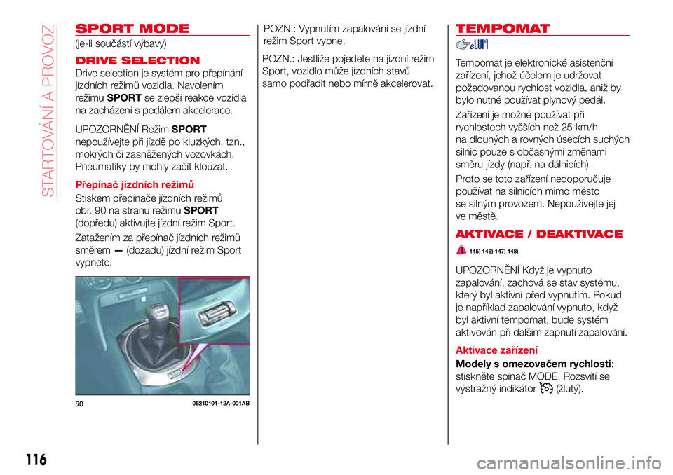 Abarth 124 Spider 2016  Návod k použití a údržbě (in Czech) SPORT MODE
DRIVE SELECTION
Drive selection je systém pro přepínání
jízdních režimů vozidla. Navolením
režimuSPORTse zlepší reakce vozidla
na zacházení s pedálem akcelerace.
UPOZORNĚN