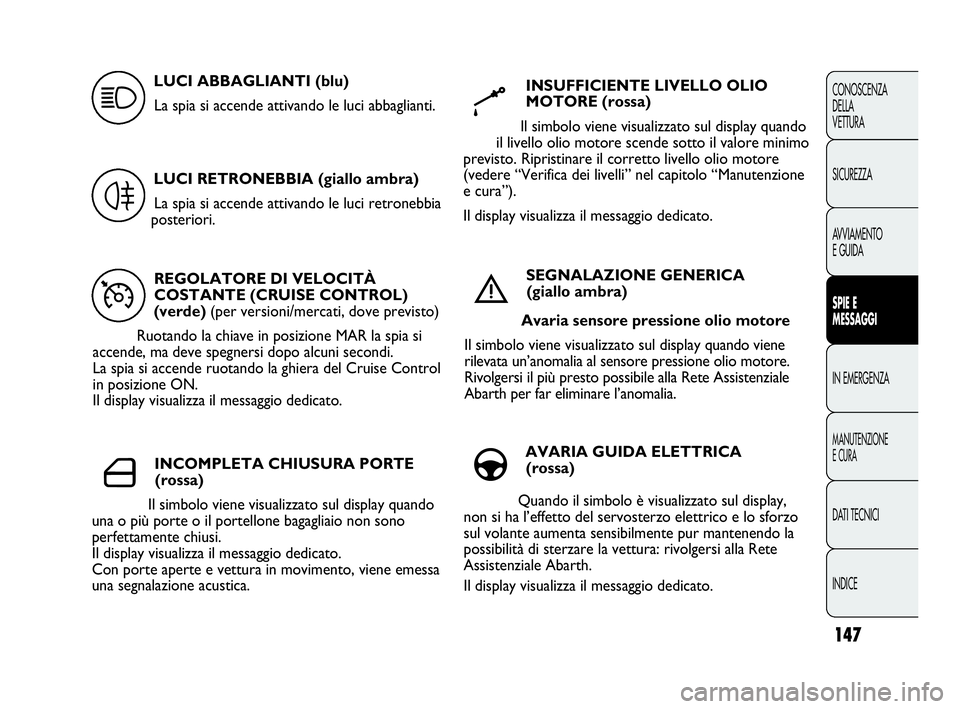 Abarth Punto 2013  Libretto Uso Manutenzione (in Italian) 147
CONOSCENZA
DELLA
VETTURA
SICUREZZA
AVVIAMENTO
E GUIDA
SPIE E
MESSAGGI
IN EMERGENZA
MANUTENZIONE
E CURA
DATI TECNICI
INDICE
REGOLATORE DI VELOCITÀ
COSTANTE (CRUISE CONTROL)
(verde) (per versioni/m