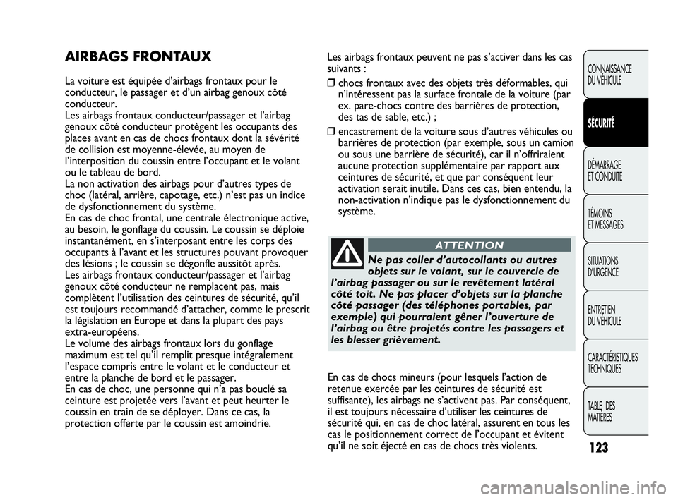 Abarth Punto 2013  Notice dentretien (in French) Les airbags frontaux peuvent ne pas s’activer dans les cas
suivants :
❒chocs frontaux avec des objets très déformables, qui
n’intéressent pas la surface frontale de la voiture (par
ex. pare-c