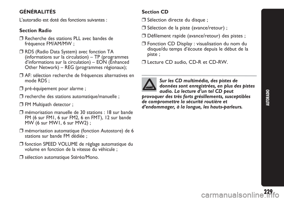 Abarth Punto Evo 2011  Notice dentretien (in French) AUTORADIO
229
GÉNÉRALITÉS
L’autoradio est doté des fonctions suivantes :
Section Radio
❒Recherche des stations PLL avec bandes de
fréquence FM/AM/MW ;
❒RDS (Radio Data System) avec fonction