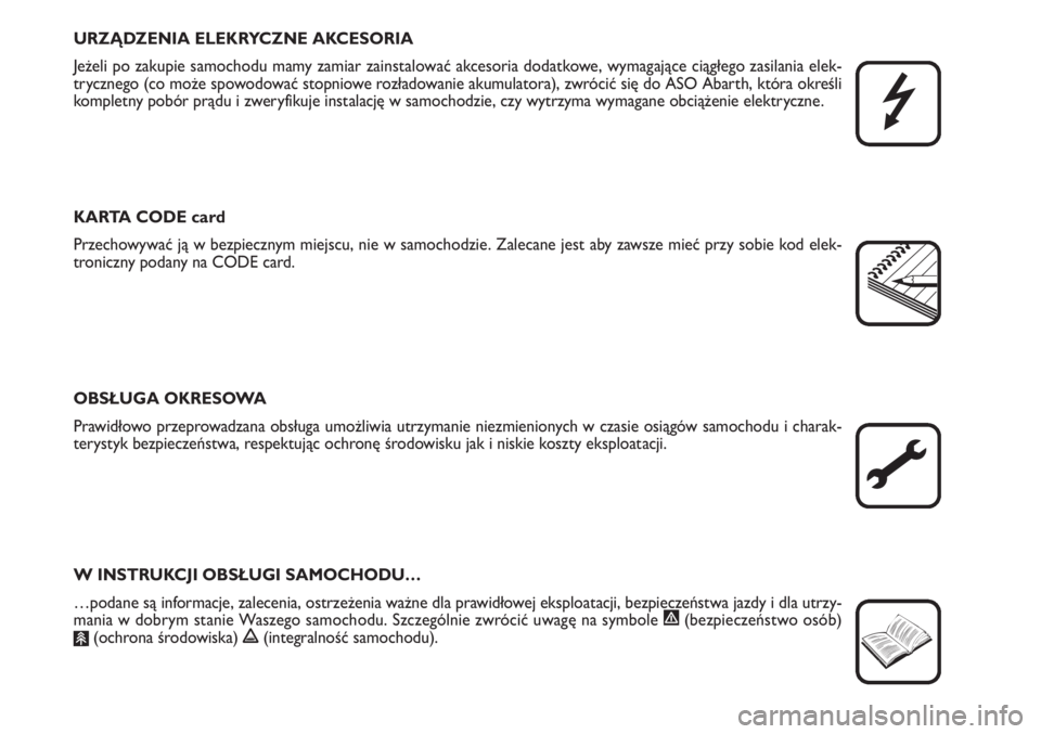 Abarth Grande Punto 2010  Instrukcja obsługi (in Polish) URZĄDZENIA ELEKRYCZNE AKCESORIA
Jeżeli po zakupie samochodu mamy zamiar zainstalować akcesoria dodatkowe, wymagające ciągłego zasilania elek-
trycznego (co może spowodować stopniowe rozładowa