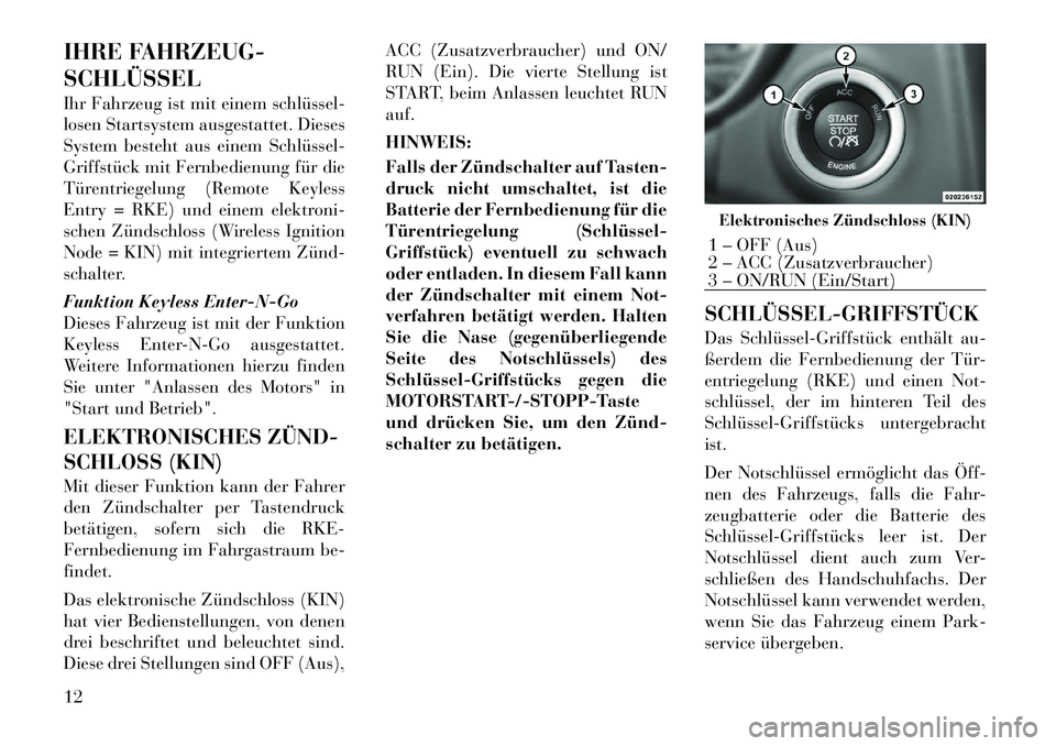 Lancia Thema 2011  Betriebsanleitung (in German) IHRE FAHRZEUG- SCHLÜSSEL 
Ihr Fahrzeug ist mit einem schlüssel­ 
losen Startsystem ausgestattet. Dieses
System besteht aus einem Schlüssel­
Griffstück mit Fernbedienung für die
Türentriegelung