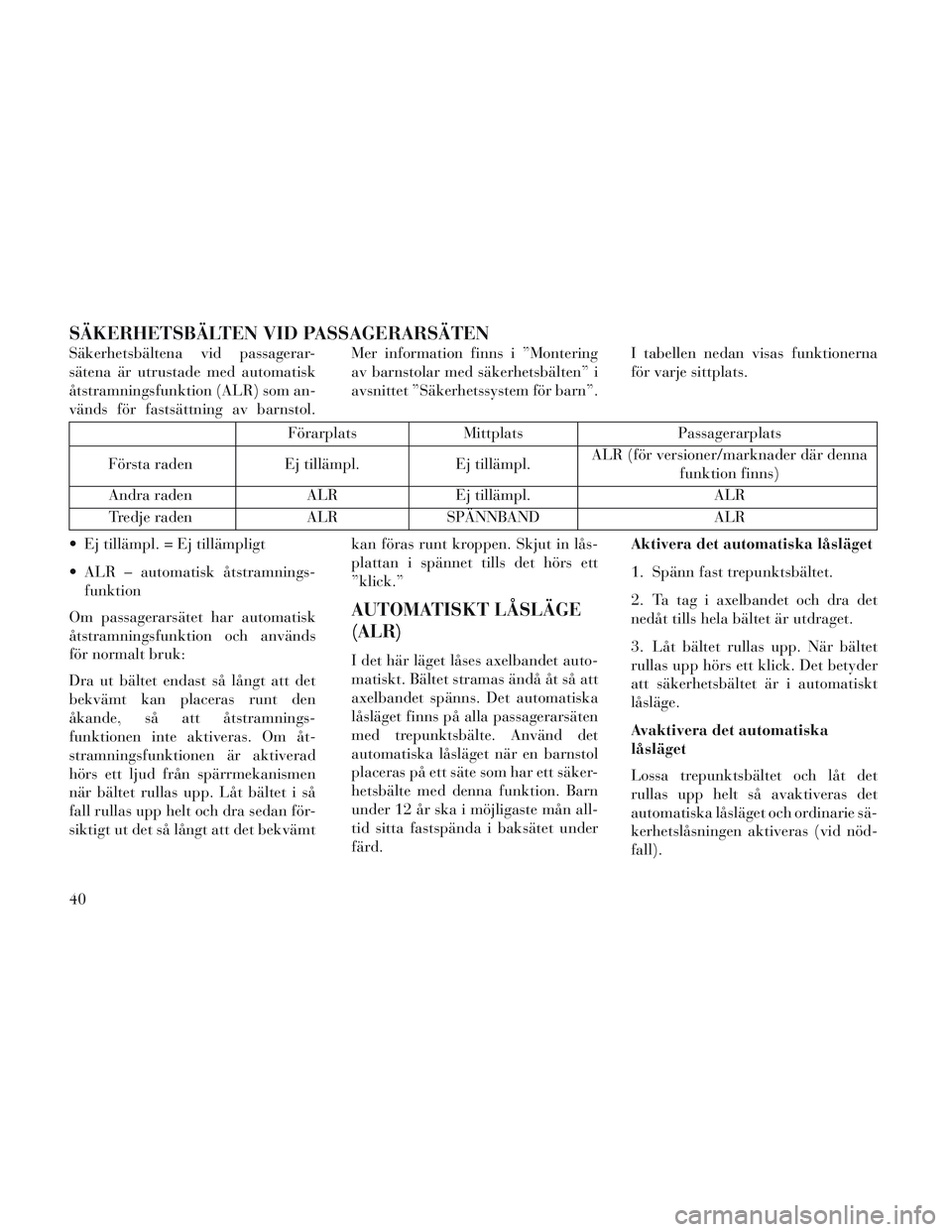 Lancia Voyager 2014  Drift- och underhållshandbok (in Swedish) SÄKERHETSBÄLTEN VID PASSAGERARSÄTEN
Säkerhetsbältena vid passagerar-
sätena är utrustade med automatisk
åtstramningsfunktion (ALR) som an-
vänds för fastsättning av barnstol.Mer information