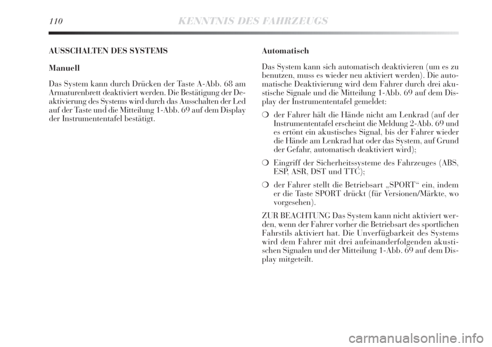 Lancia Delta 2013  Betriebsanleitung (in German) 110KENNTNIS DES FAHRZEUGS
AUSSCHALTEN DES SYSTEMS
Manuell
Das System kann durch Drücken der Taste A-Abb. 68 am
Armaturenbrett deaktiviert werden. Die Bestätigung der De-
aktivierung des Systems wird
