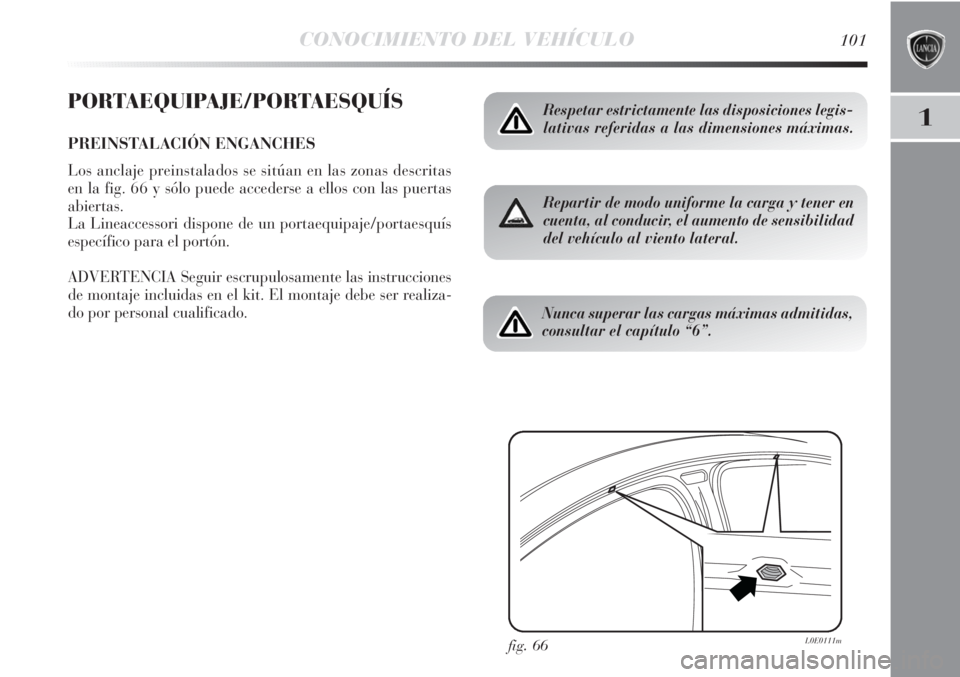 Lancia Delta 2011  Manual de Empleo y Cuidado (in Spanish) CONOCIMIENTO DEL VEHÍCULO101
1
PORTAEQUIPAJE/PORTAESQUÍS
PREINSTALACIÓN ENGANCHES
Los anclaje preinstalados se sitúan en las zonas descritas
en la fig. 66 y sólo puede accederse a ellos con las p